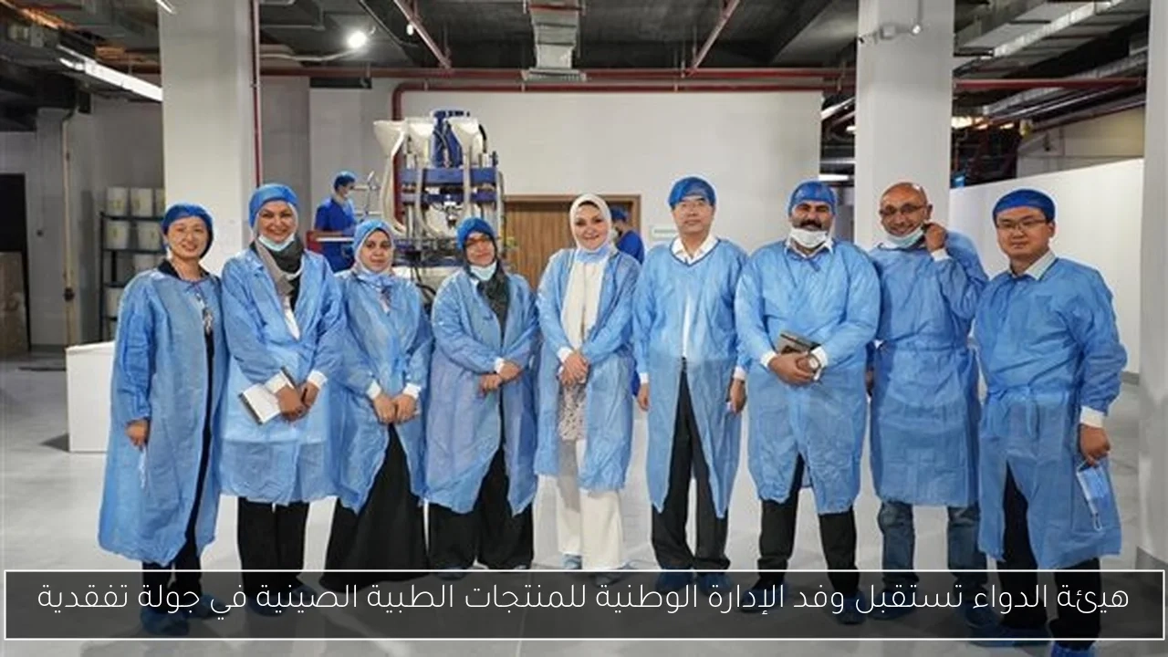 هيئة الدواء تستقبل وفد الإدارة الوطنية للمنتجات الطبية الصينية في جولة تفقدية