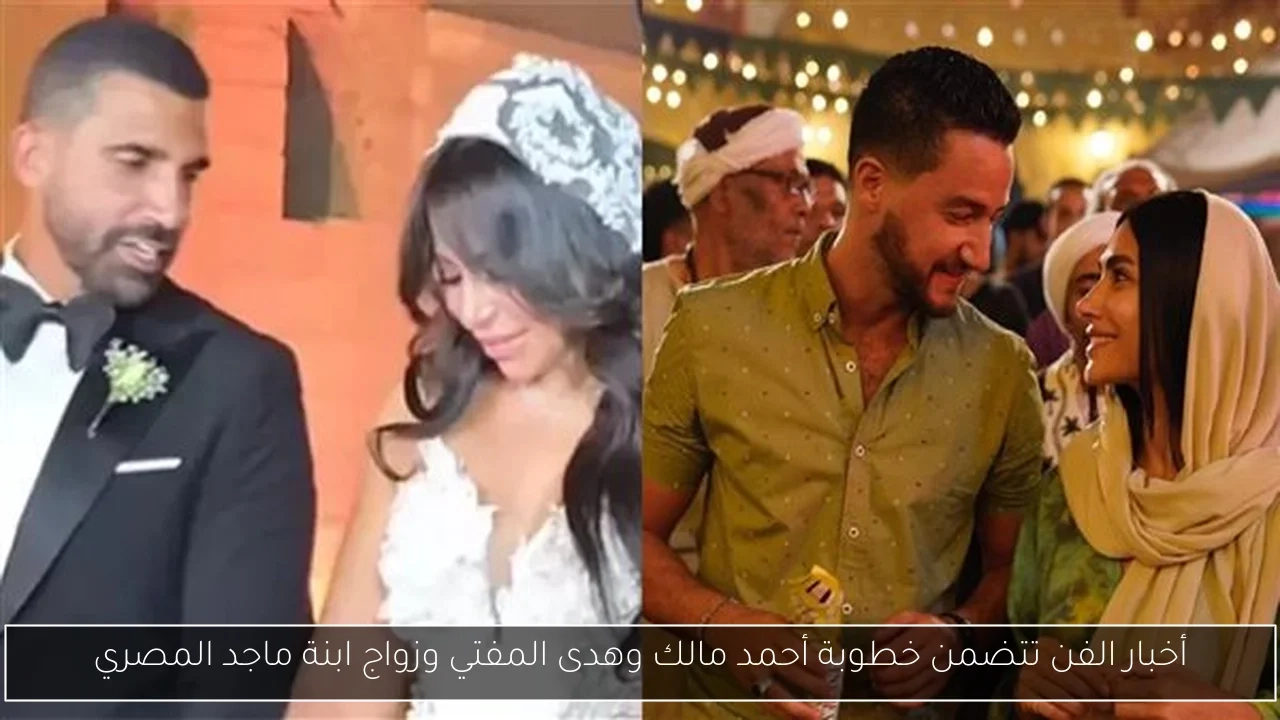 أخبار الفن تتضمن خطوبة أحمد مالك وهدى المفتي وزواج ابنة ماجد المصري