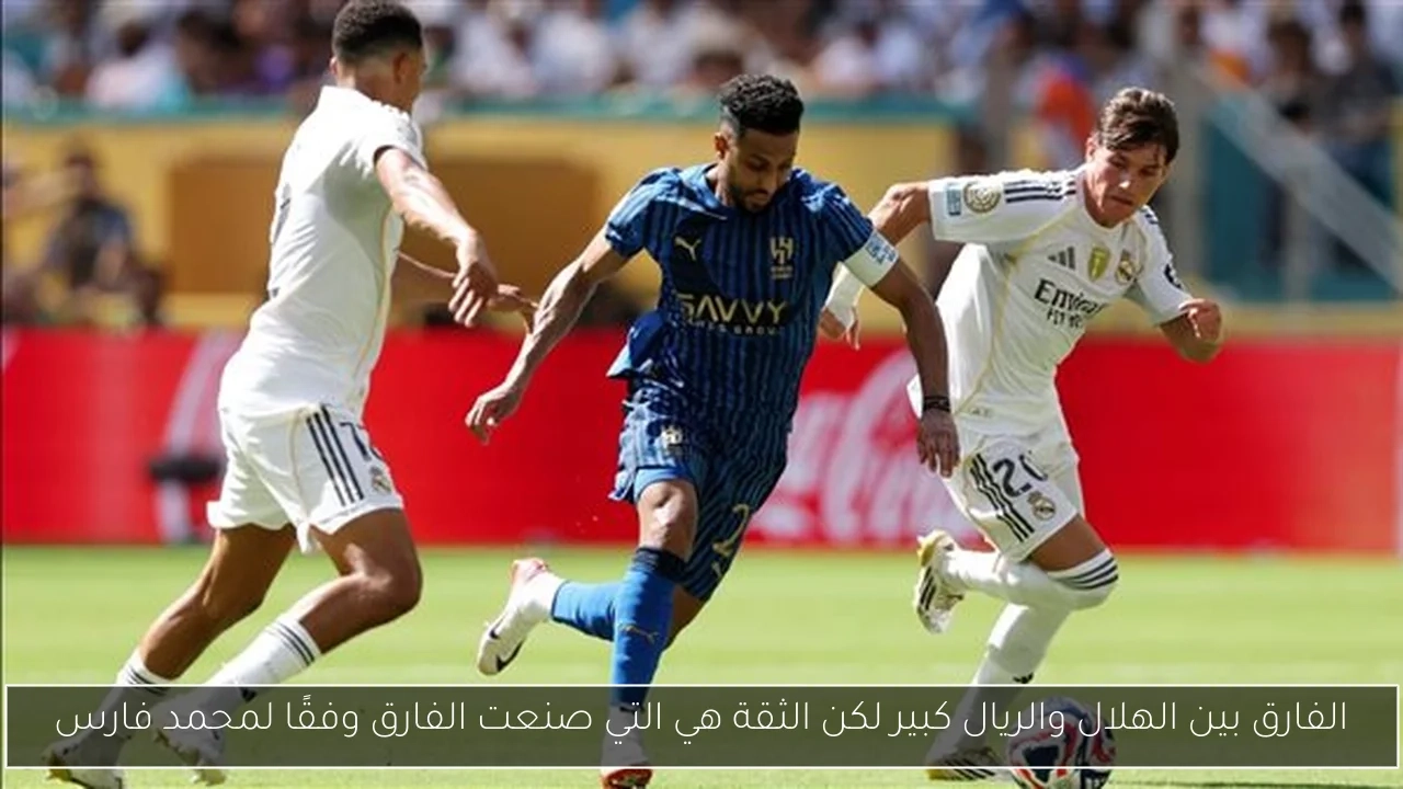 الفارق بين الهلال والريال كبير لكن الثقة هي التي صنعت الفارق وفقًا لمحمد فارس