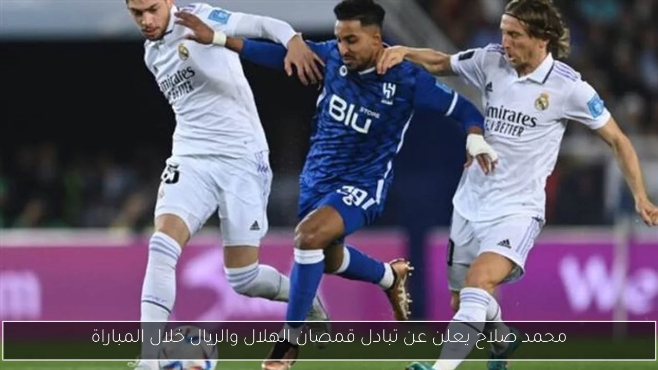 محمد صلاح يعلن عن تبادل قمصان الهلال والريال خلال المباراة