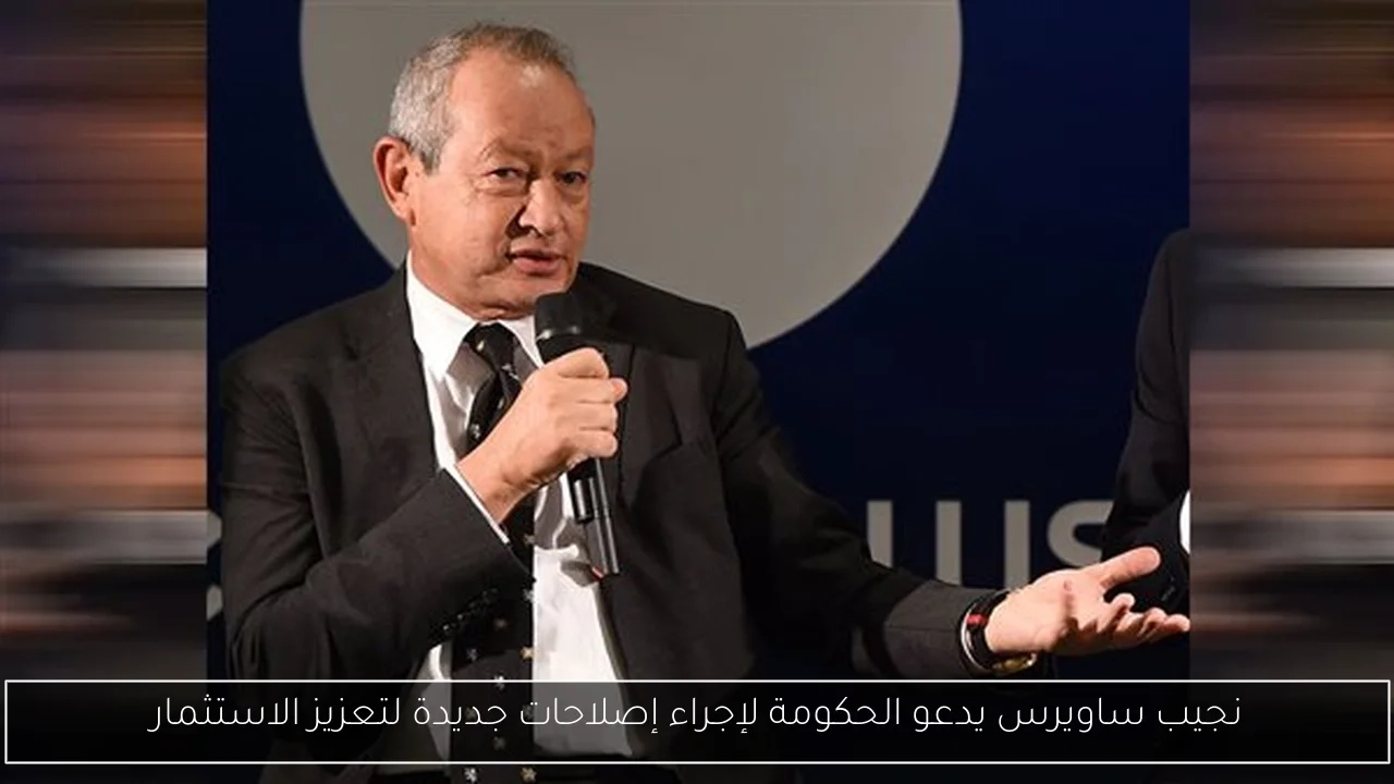 نجيب ساويرس يدعو الحكومة لإجراء إصلاحات جديدة لتعزيز الاستثمار