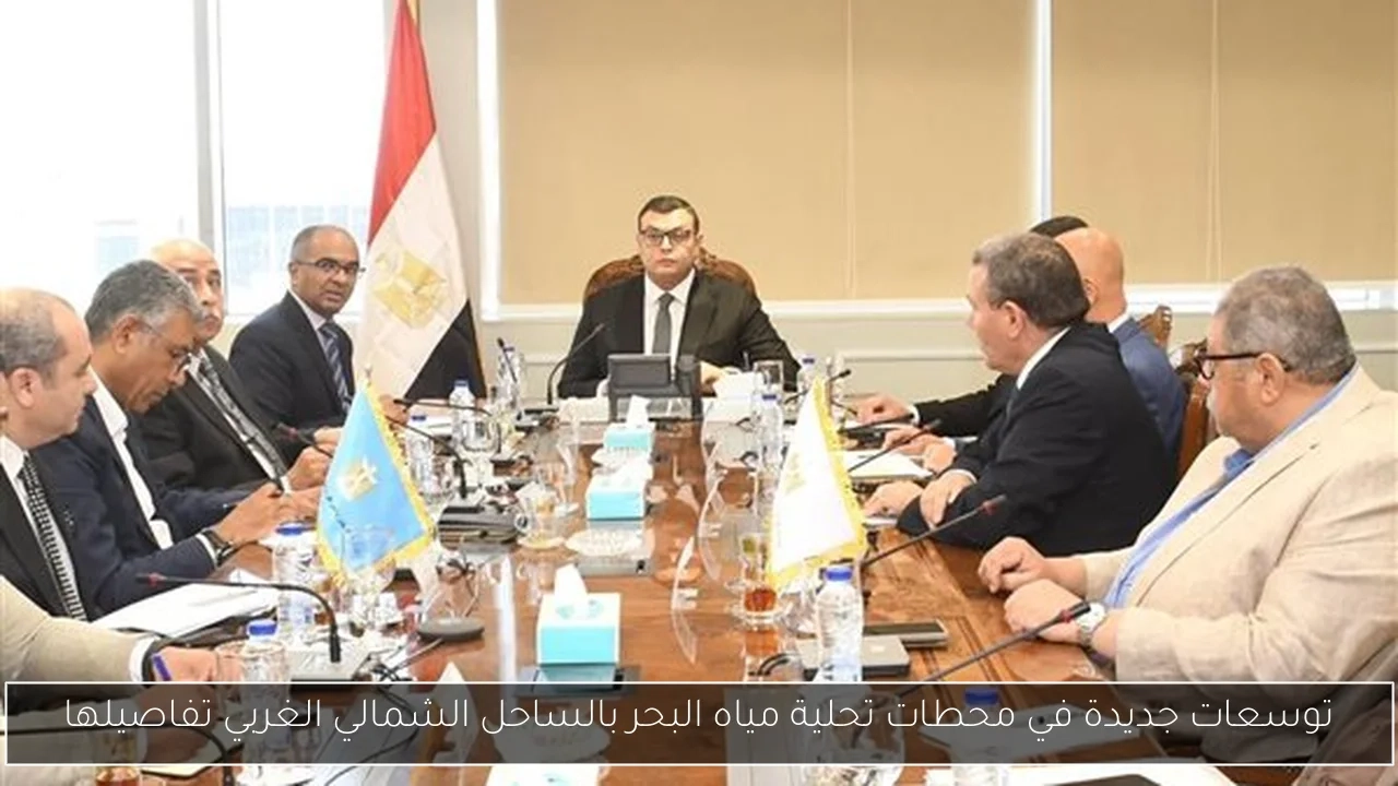 توسعات جديدة في محطات تحلية مياه البحر بالساحل الشمالي الغربي تفاصيلها