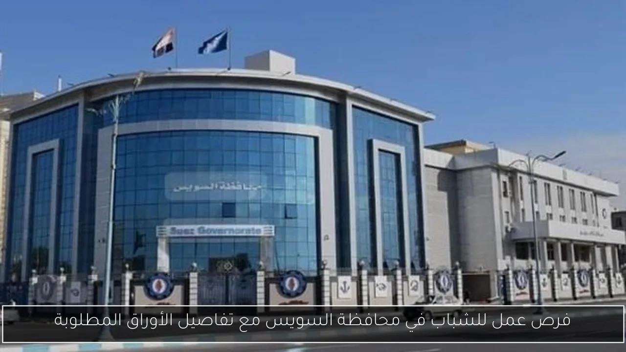 فرص عمل للشباب في محافظة السويس مع تفاصيل الأوراق المطلوبة