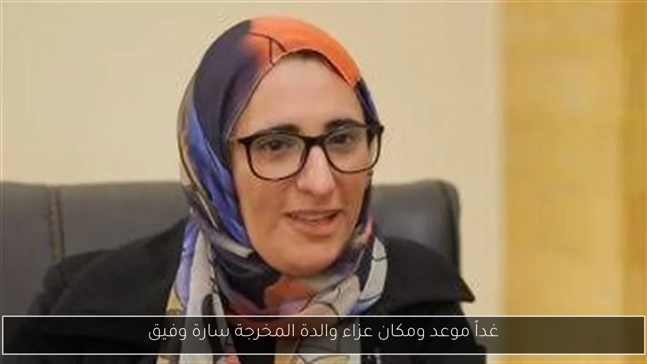 غداً موعد ومكان عزاء والدة المخرجة سارة وفيق
