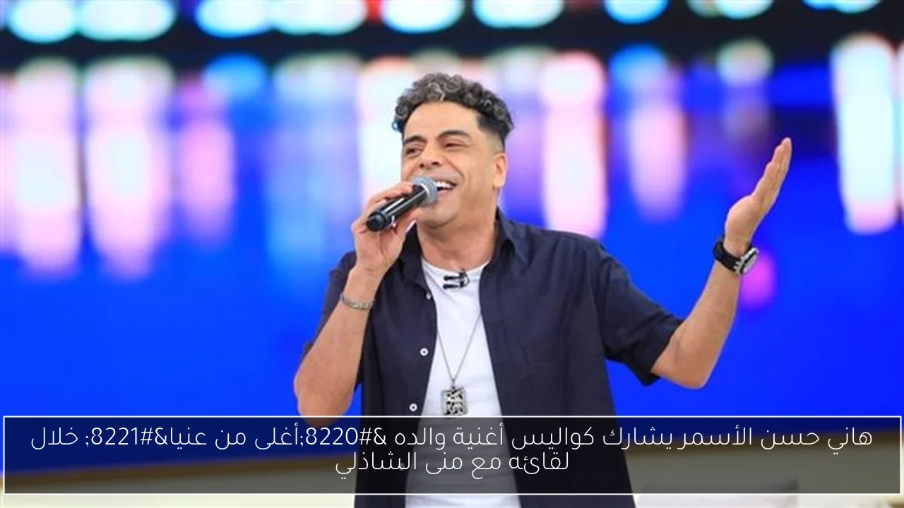 هاني حسن الأسمر يشارك كواليس أغنية والده 'أغلى من عنيا' خلال لقائه مع منى الشاذلي