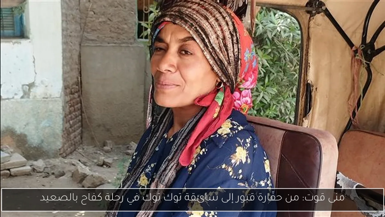 منى قوت: من حفّارة قبور إلى سائقة توك توك في رحلة كفاح بالصعيد