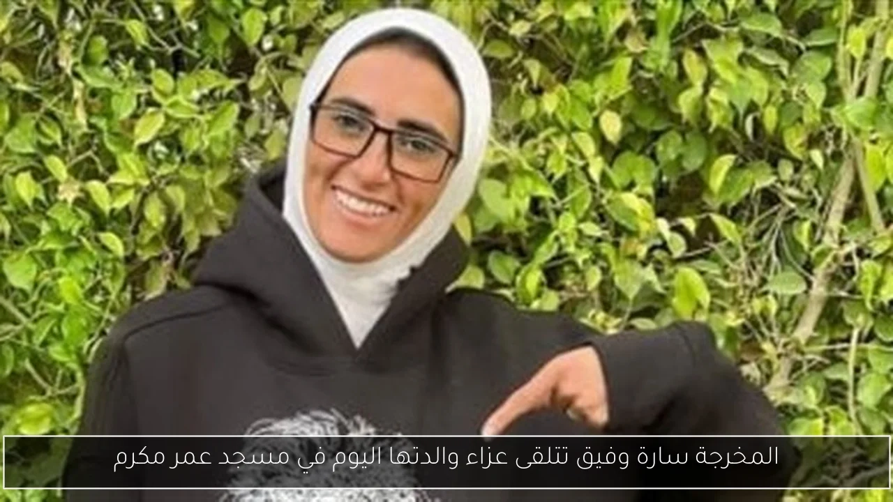 المخرجة سارة وفيق تتلقى عزاء والدتها اليوم في مسجد عمر مكرم