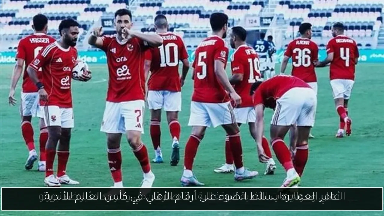 عامر العمايره يسلط الضوء على أرقام الأهلي في كأس العالم للأندية