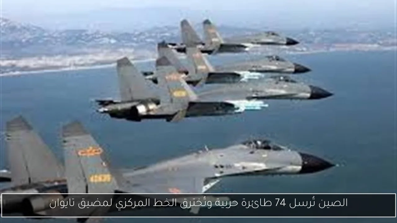 الصين تُرسل 74 طائرة حربية وتُخترق الخط المركزي لمضيق تايوان