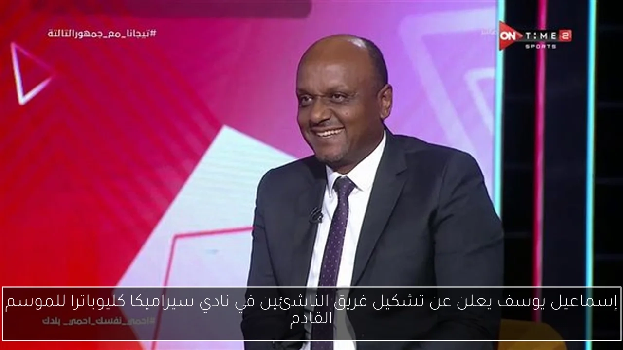 إسماعيل يوسف يعلن عن تشكيل فريق الناشئين في نادي سيراميكا كليوباترا للموسم القادم