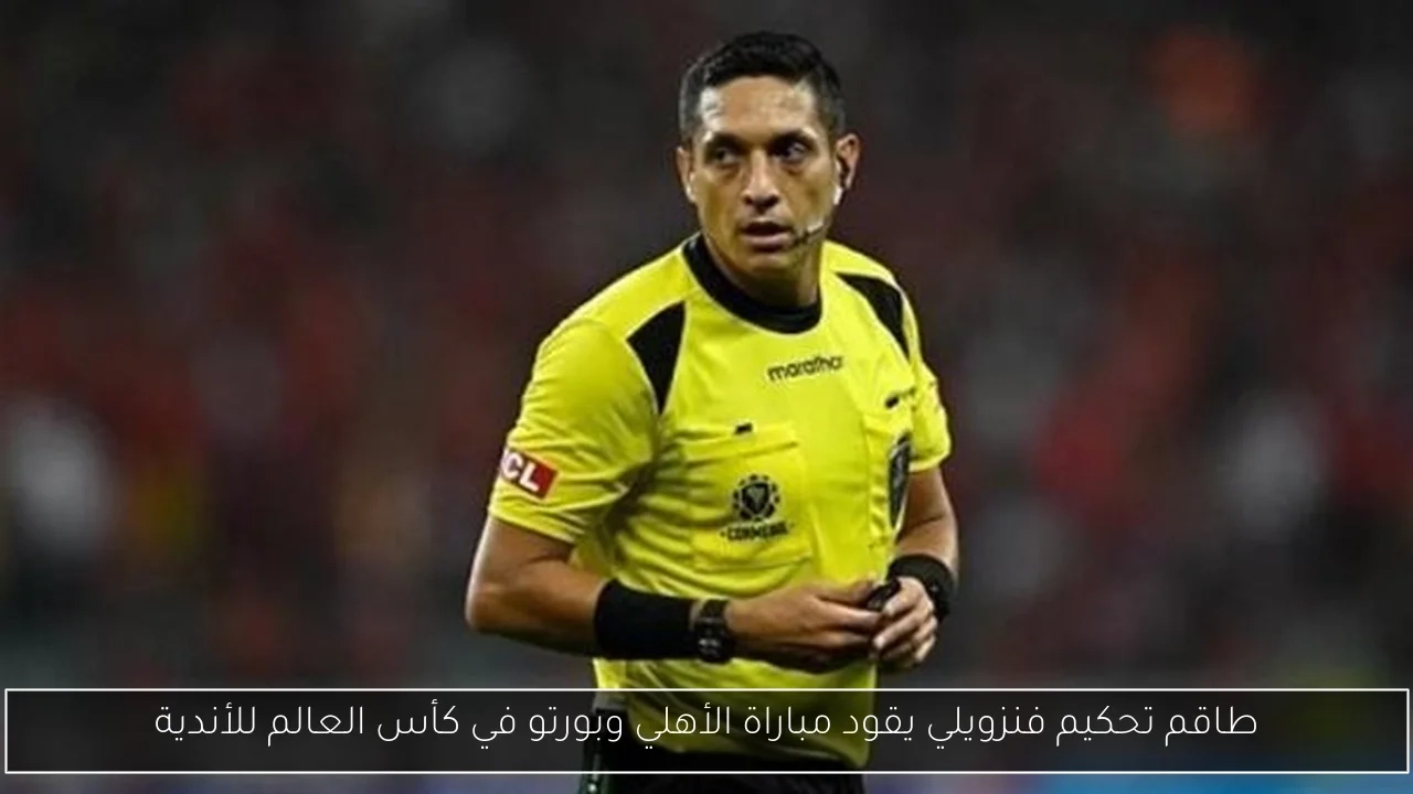 طاقم تحكيم فنزويلي يقود مباراة الأهلي وبورتو في كأس العالم للأندية