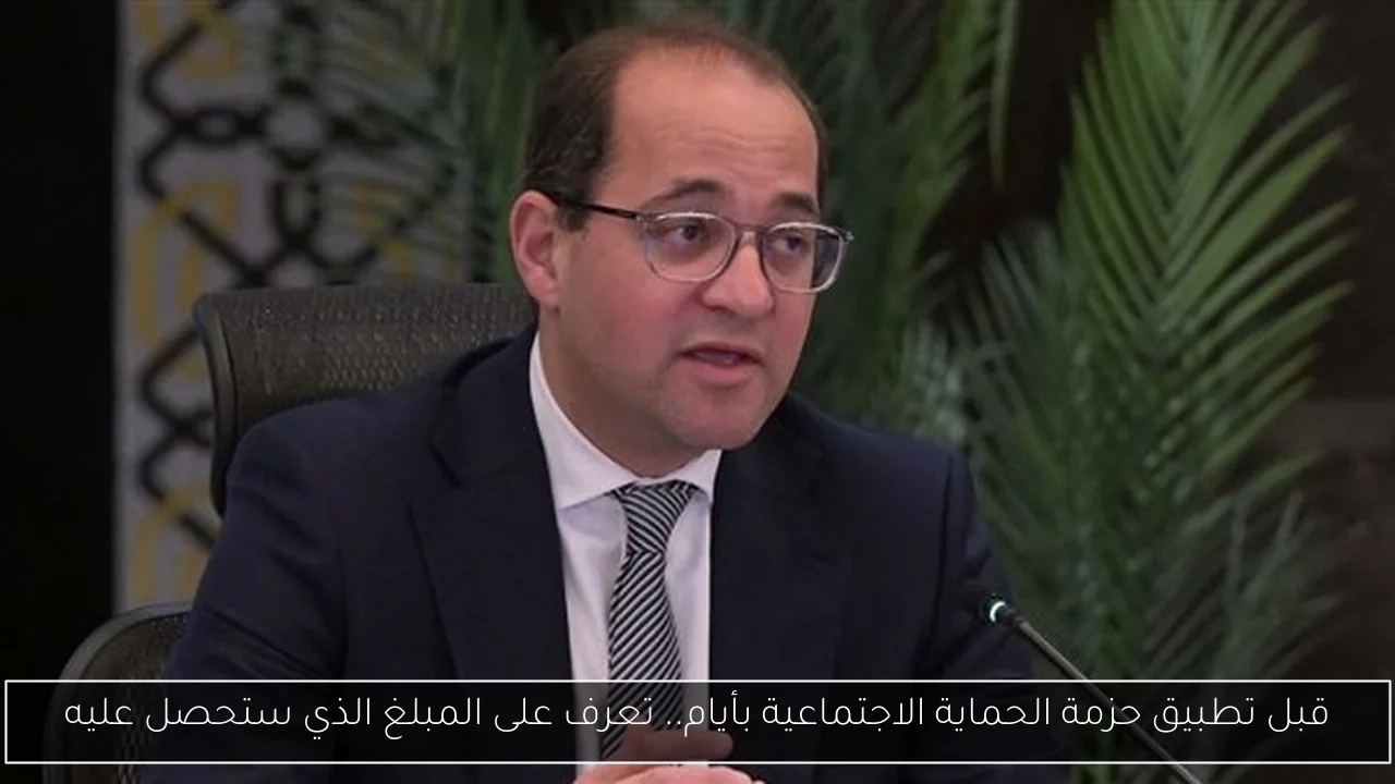 قبل تطبيق حزمة الحماية الاجتماعية بأيام.. تعرف على المبلغ الذي ستحصل عليه