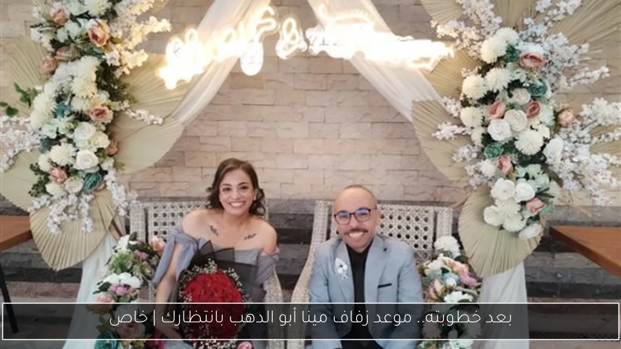 بعد خطوبته.. موعد زفاف مينا أبو الدهب بانتظارك