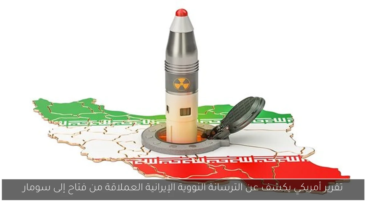تقرير أمريكي يكشف عن الترسانة النووية الإيرانية العملاقة من فتاح إلى سومار