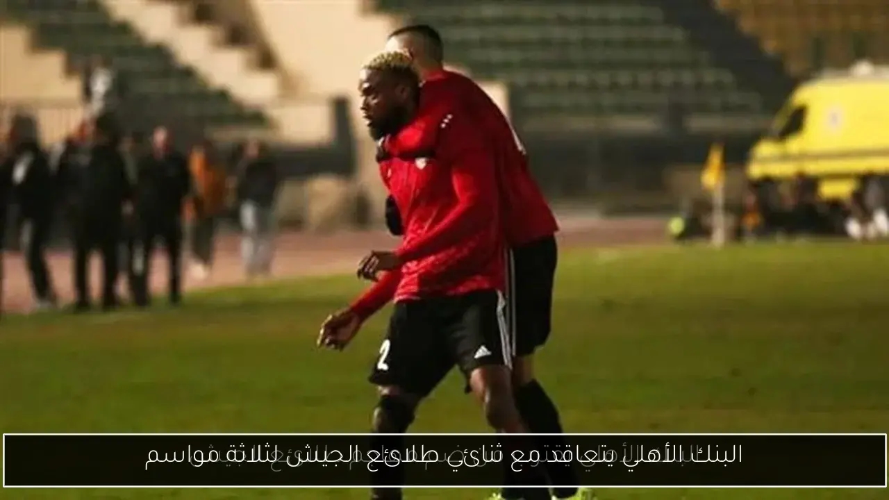 البنك الأهلي يتعاقد مع ثنائي طلائع الجيش لثلاثة مواسم