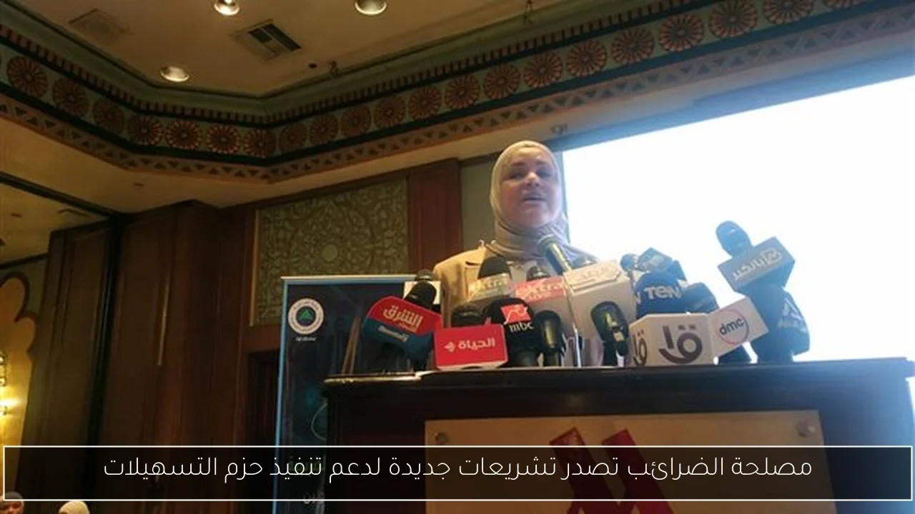 مصلحة الضرائب تصدر تشريعات جديدة لدعم تنفيذ حزم التسهيلات