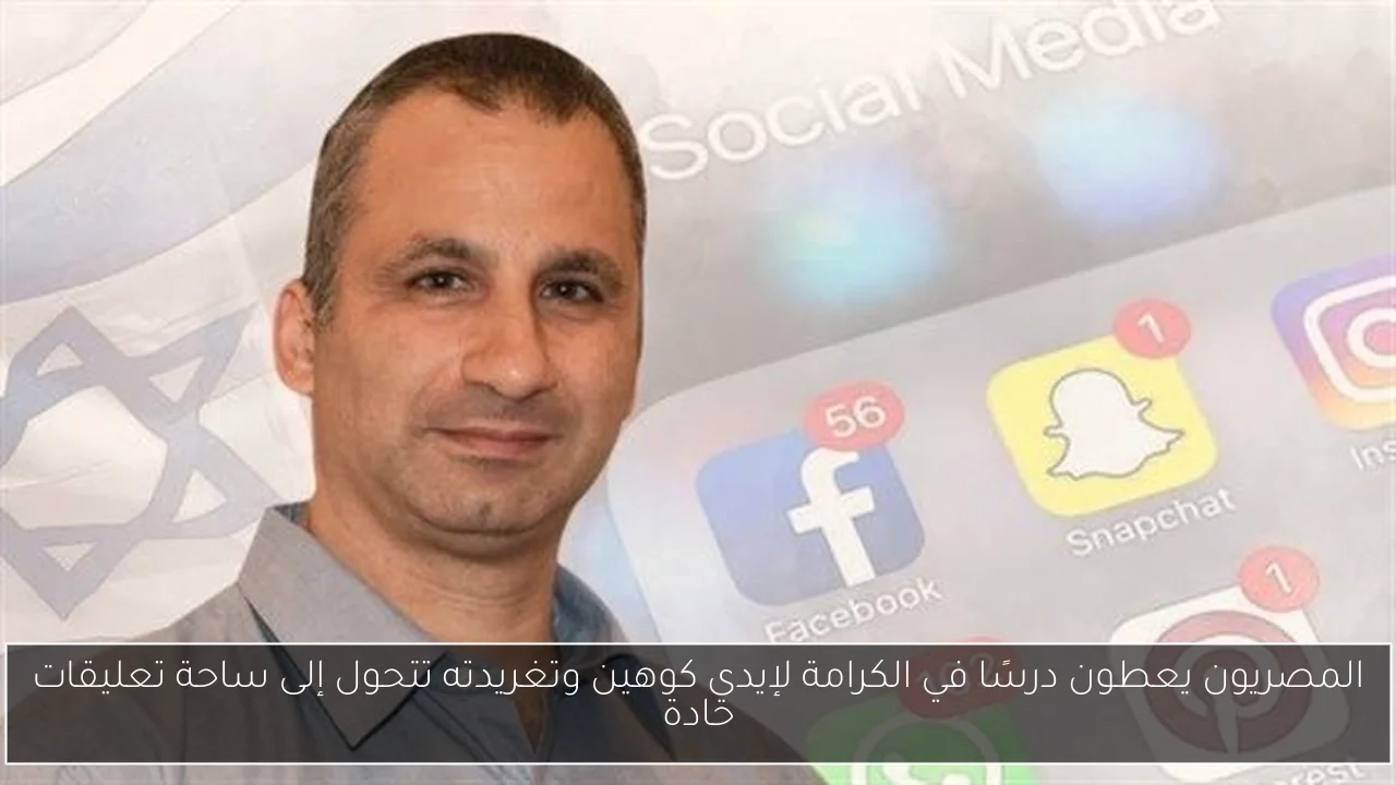المصريون يعطون درسًا في الكرامة لإيدي كوهين وتغريدته تتحول إلى ساحة تعليقات حادة