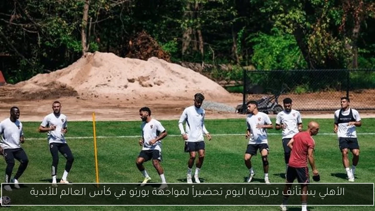 الأهلي يستأنف تدريباته اليوم تحضيراً لمواجهة بورتو في كأس العالم للأندية