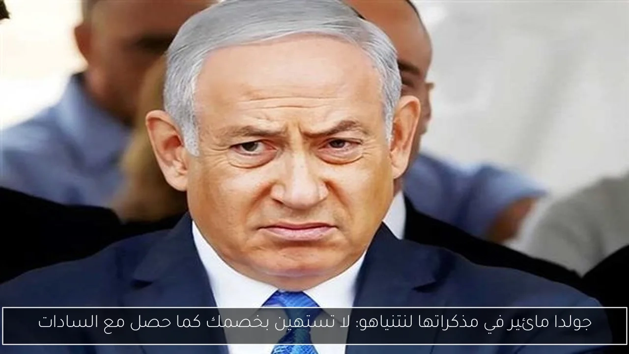 جولدا مائير في مذكراتها لنتنياهو: لا تستهين بخصمك كما حصل مع السادات