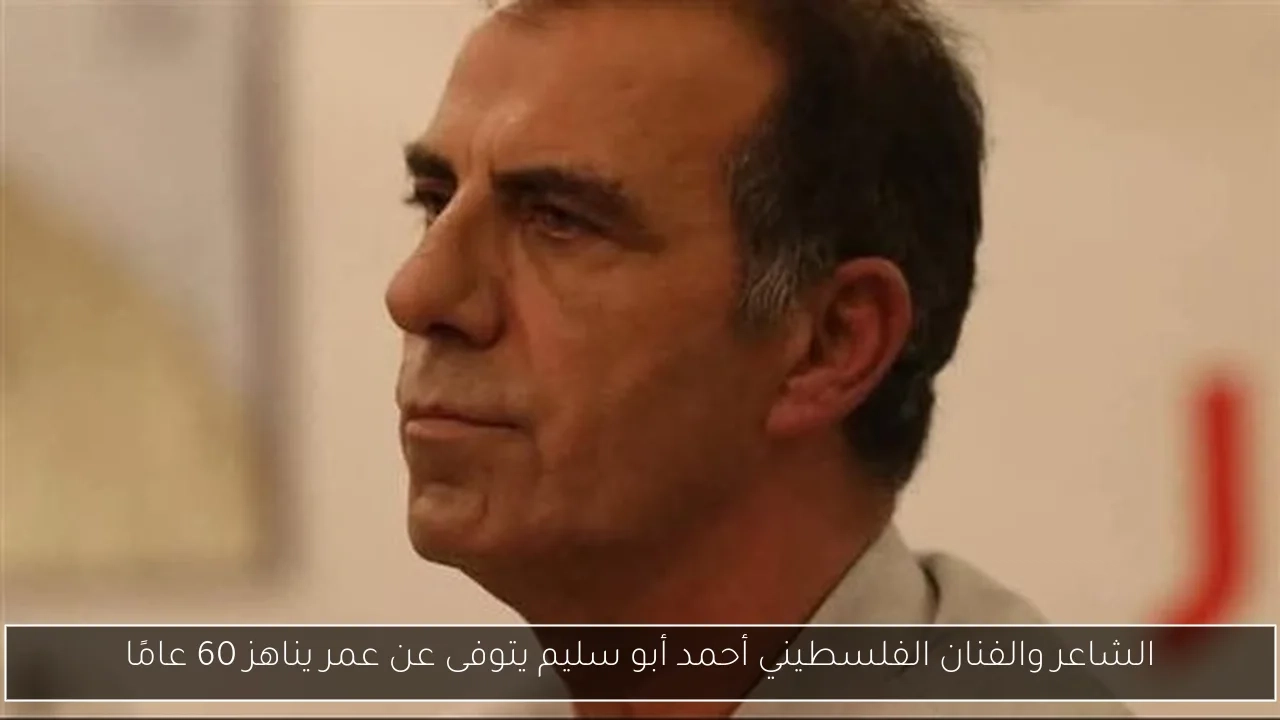الشاعر والفنان الفلسطيني أحمد أبو سليم يتوفى عن عمر يناهز 60 عامًا