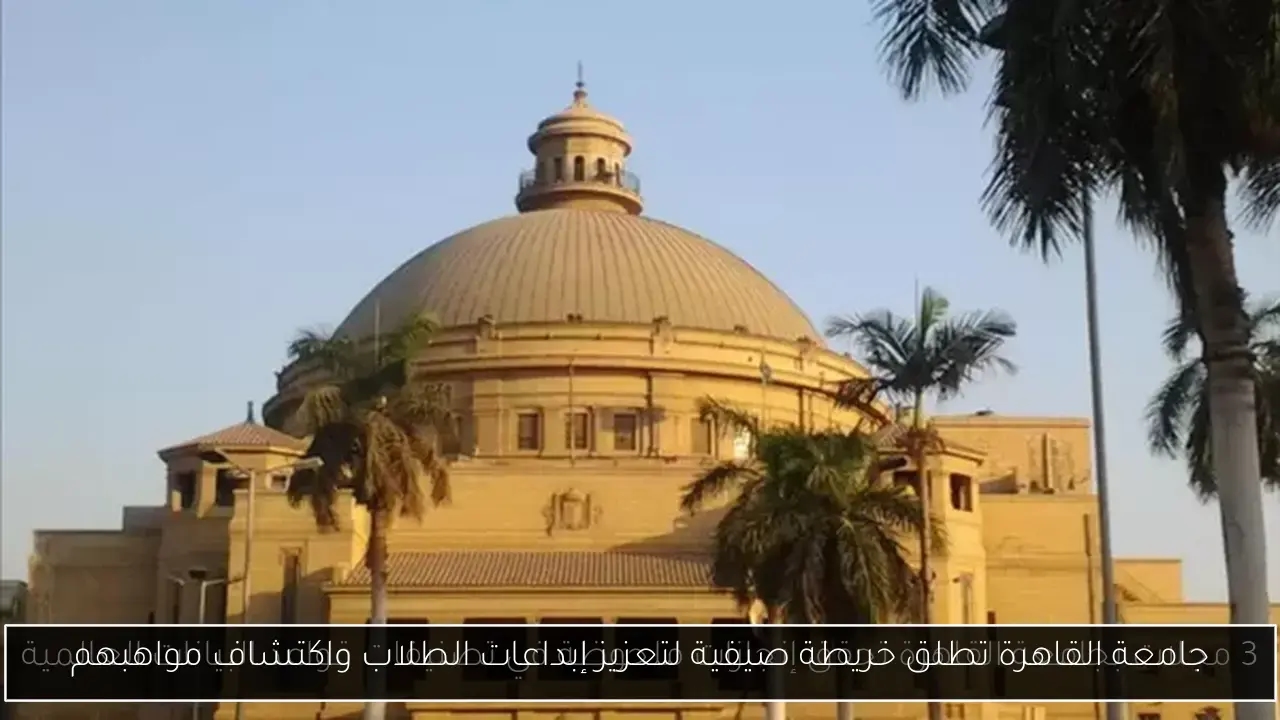 جامعة القاهرة تطلق خريطة صيفية لتعزيز إبداعات الطلاب واكتشاف مواهبهم