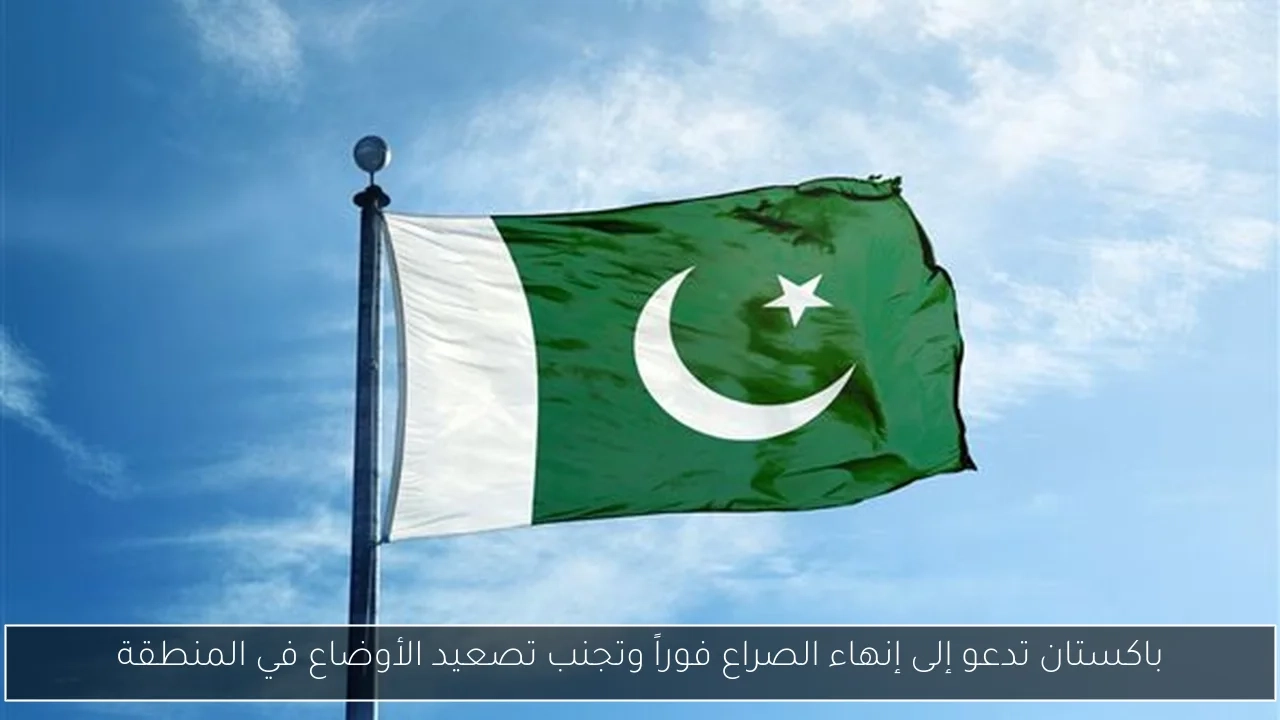باكستان تدعو إلى إنهاء الصراع فوراً وتجنب تصعيد الأوضاع في المنطقة