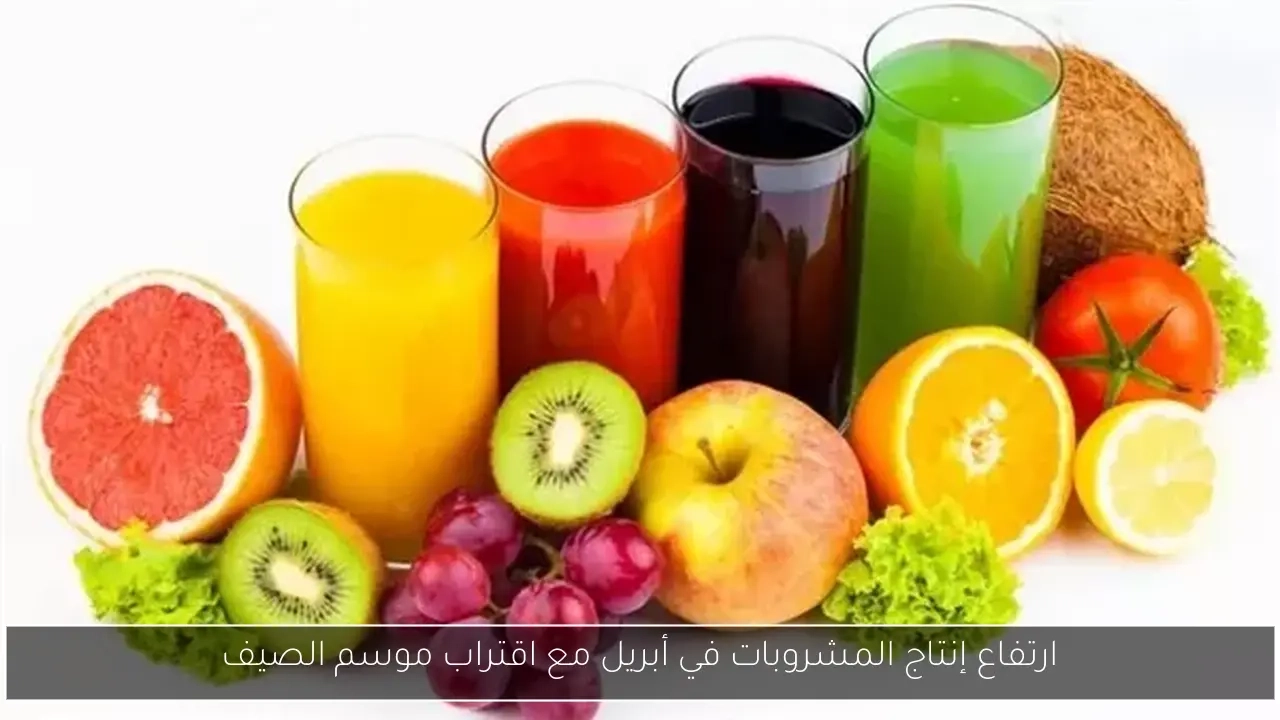 ارتفاع إنتاج المشروبات في أبريل مع اقتراب موسم الصيف