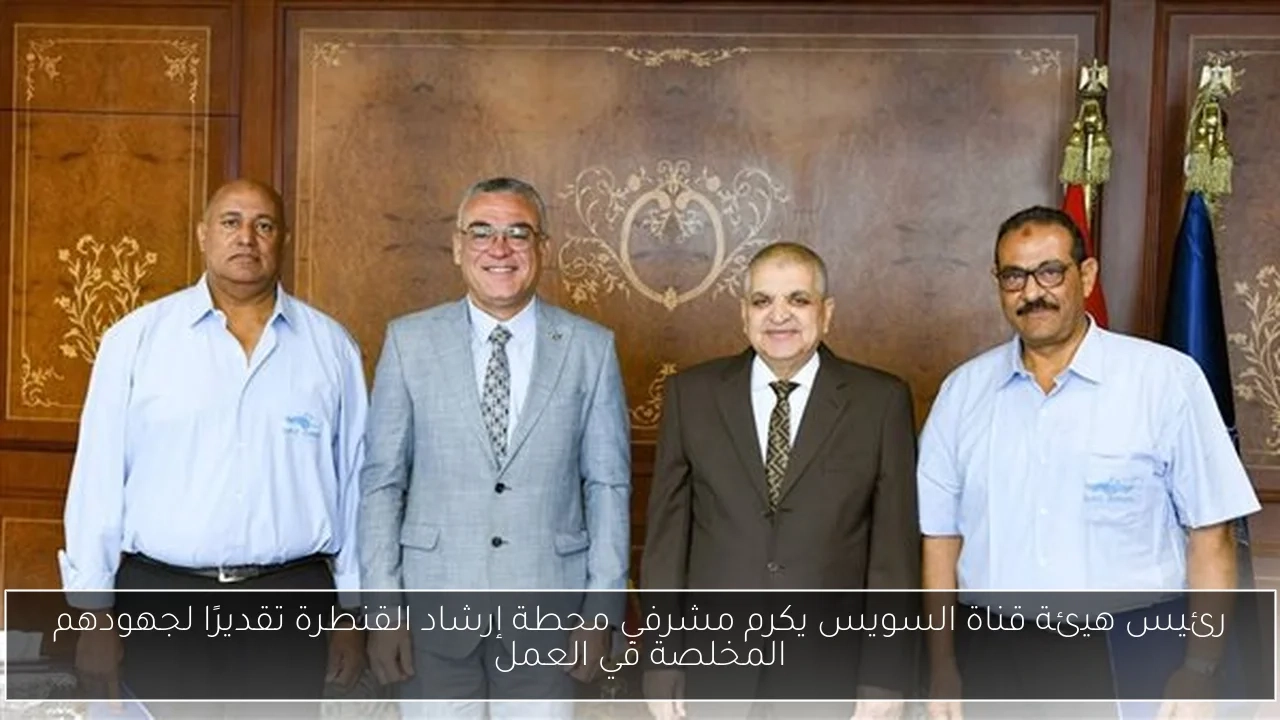 رئيس هيئة قناة السويس يكرم مشرفي محطة إرشاد القنطرة تقديرًا لجهودهم المخلصة في العمل