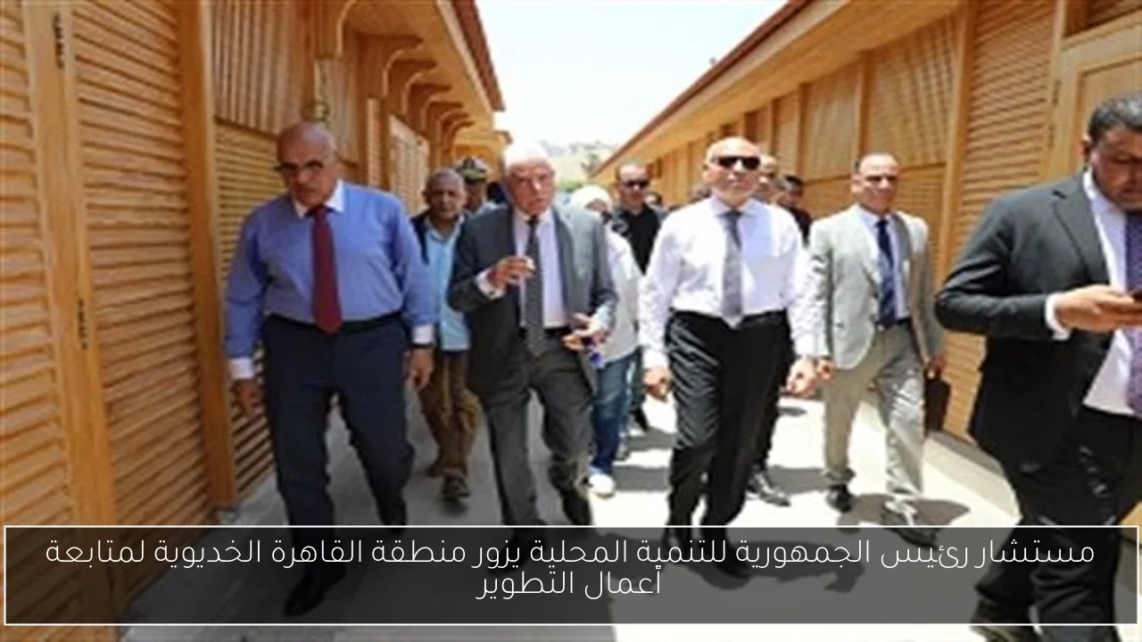 مستشار رئيس الجمهورية للتنمية المحلية يزور منطقة القاهرة الخديوية لمتابعة أعمال التطوير