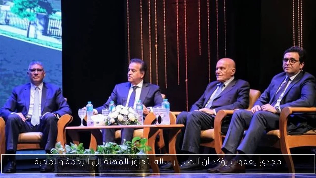 مجدي يعقوب يؤكد أن الطب رسالة تتجاوز المهنة إلى الرحمة والمحبة