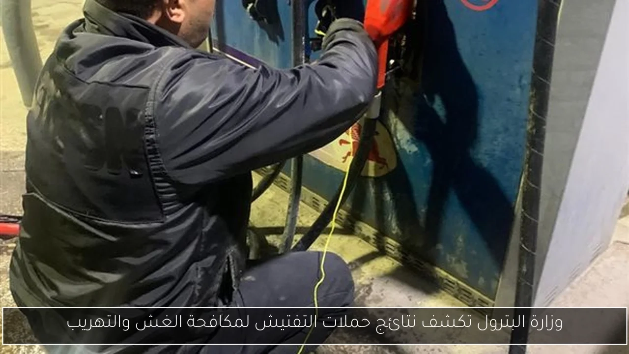 وزارة البترول تكشف نتائج حملات التفتيش لمكافحة الغش والتهريب