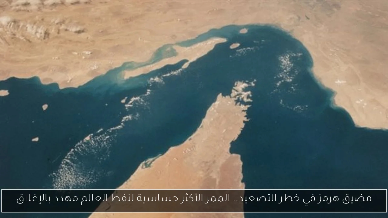مضيق هرمز في خطر التصعيد.. الممر الأكثر حساسية لنفط العالم مهدد بالإغلاق