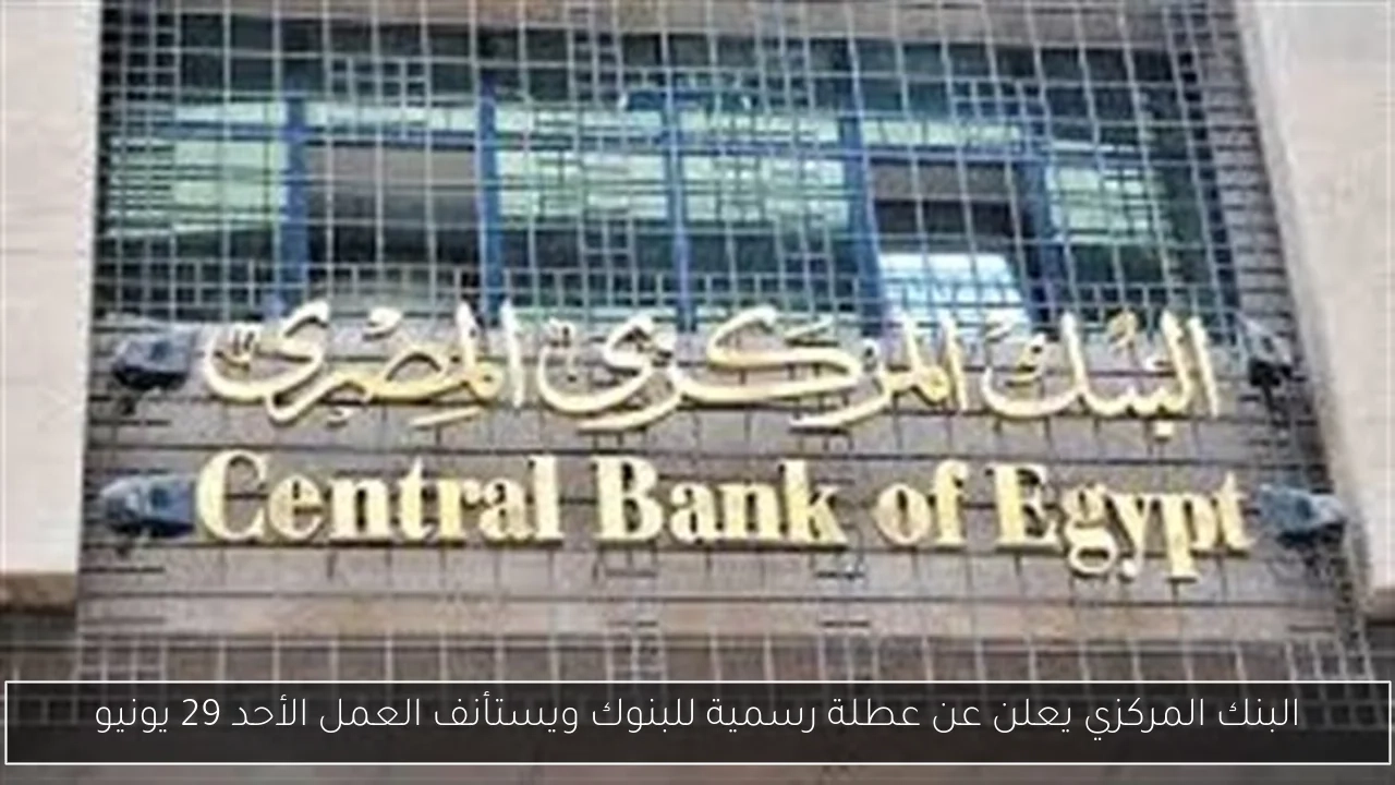 البنك المركزي يعلن عن عطلة رسمية للبنوك ويستأنف العمل الأحد 29 يونيو