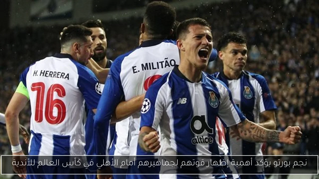 نجم بورتو يؤكد أهمية إظهار قوتهم لجماهيرهم أمام الأهلي في كأس العالم للأندية