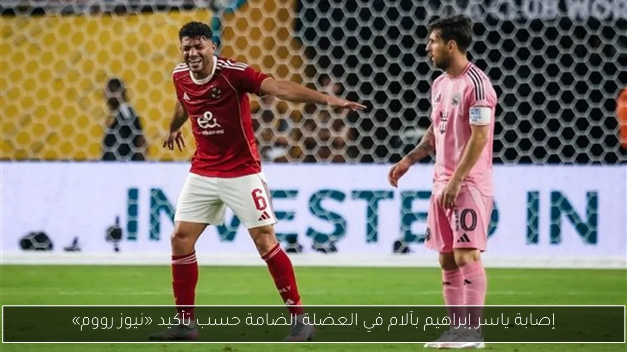 إصابة ياسر إبراهيم بآلام في العضلة الضامة حسب تأكيد «نيوز رووم»