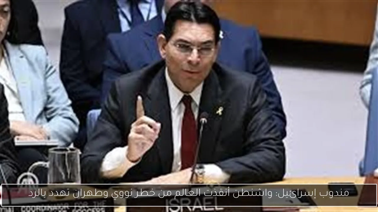 مندوب إسرائيل: واشنطن أنقذت العالم من خطر نووي وطهران تهدد بالرد