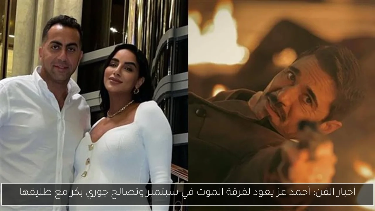 أخبار الفن: أحمد عز يعود لفرقة الموت في سبتمبر وتصالح جوري بكر مع طليقها