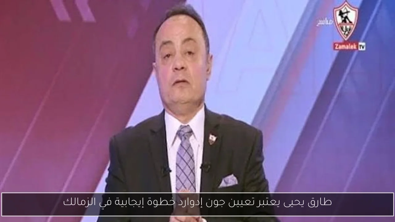 طارق يحيى يعتبر تعيين جون إدوارد خطوة إيجابية في الزمالك