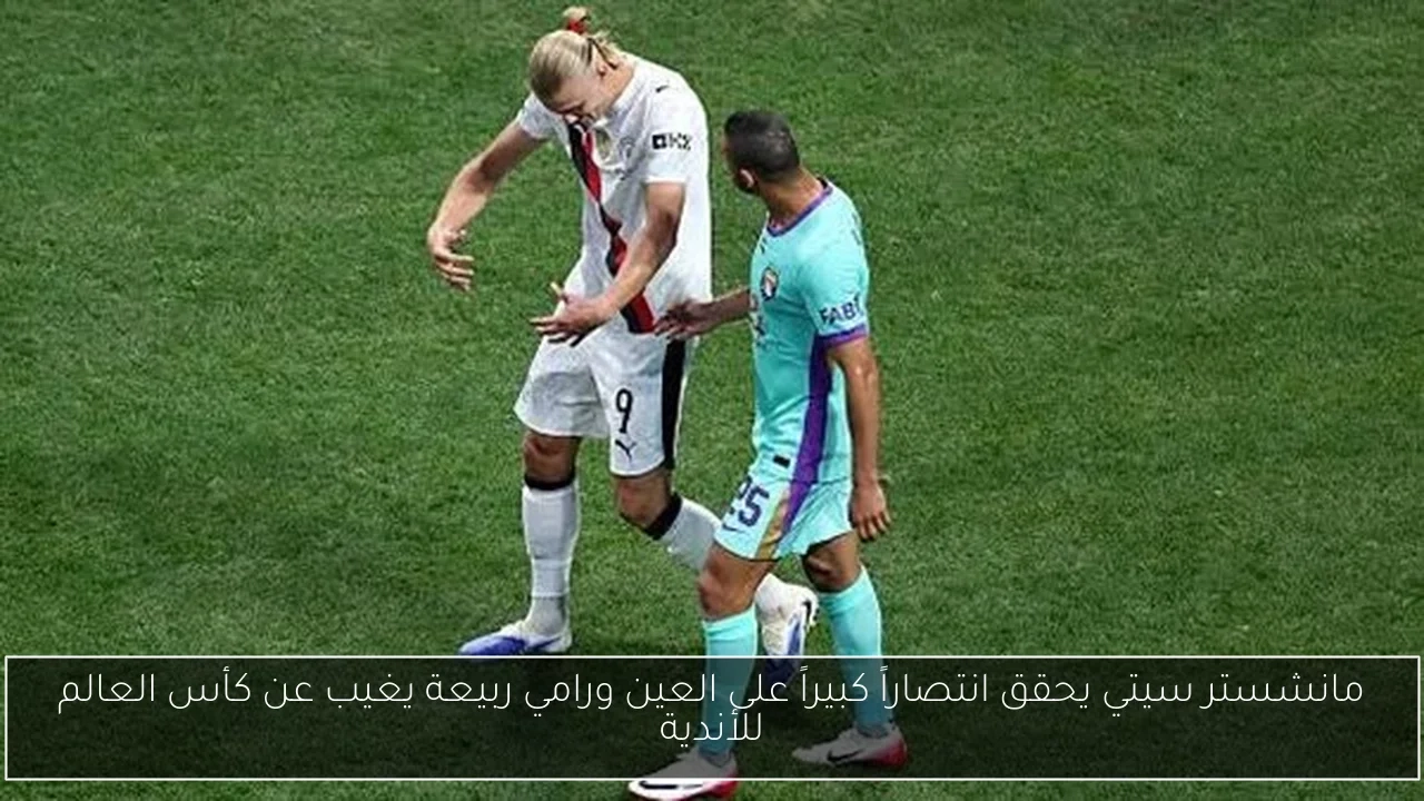 مانشستر سيتي يحقق انتصاراً كبيراً على العين ورامي ربيعة يغيب عن كأس العالم للأندية