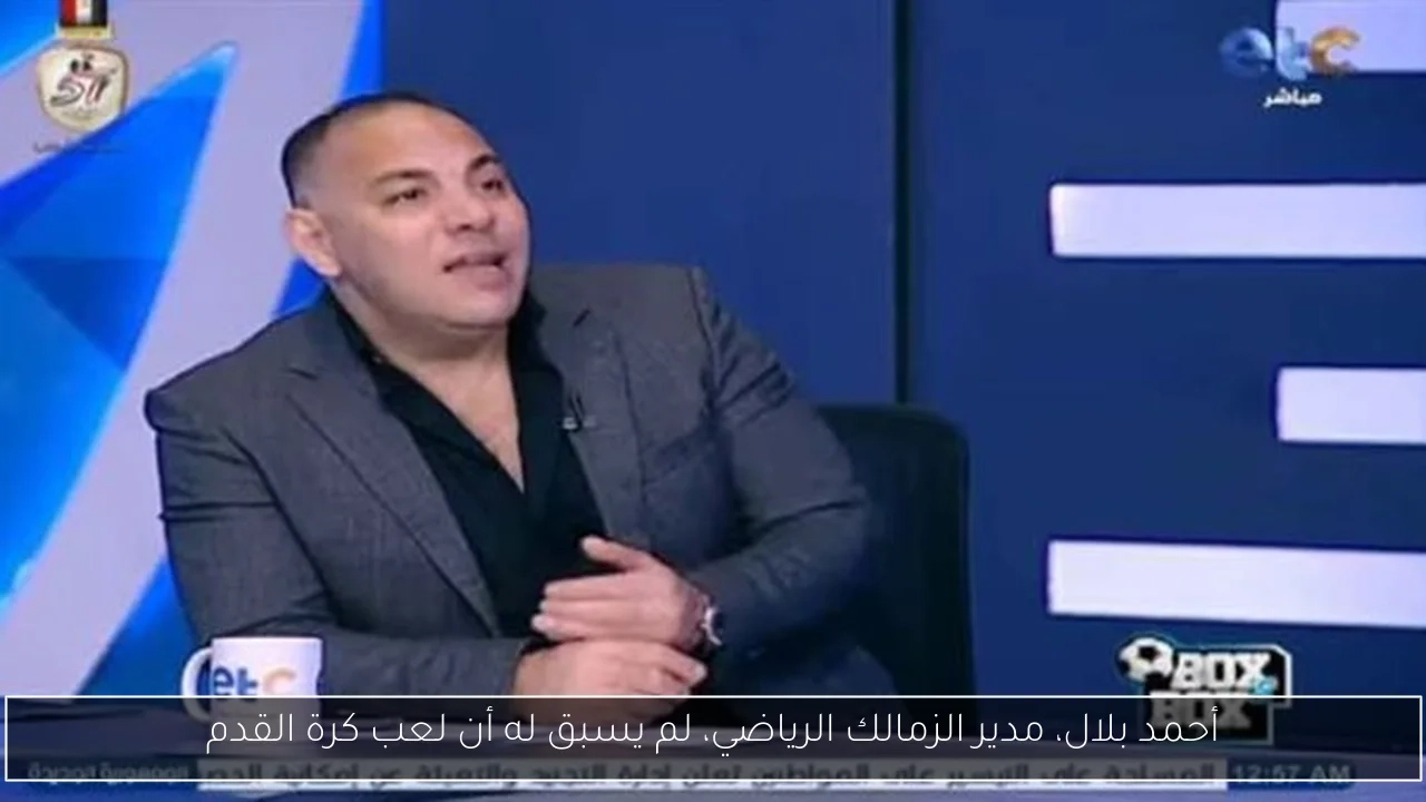أحمد بلال، مدير الزمالك الرياضي، لم يسبق له أن لعب كرة القدم