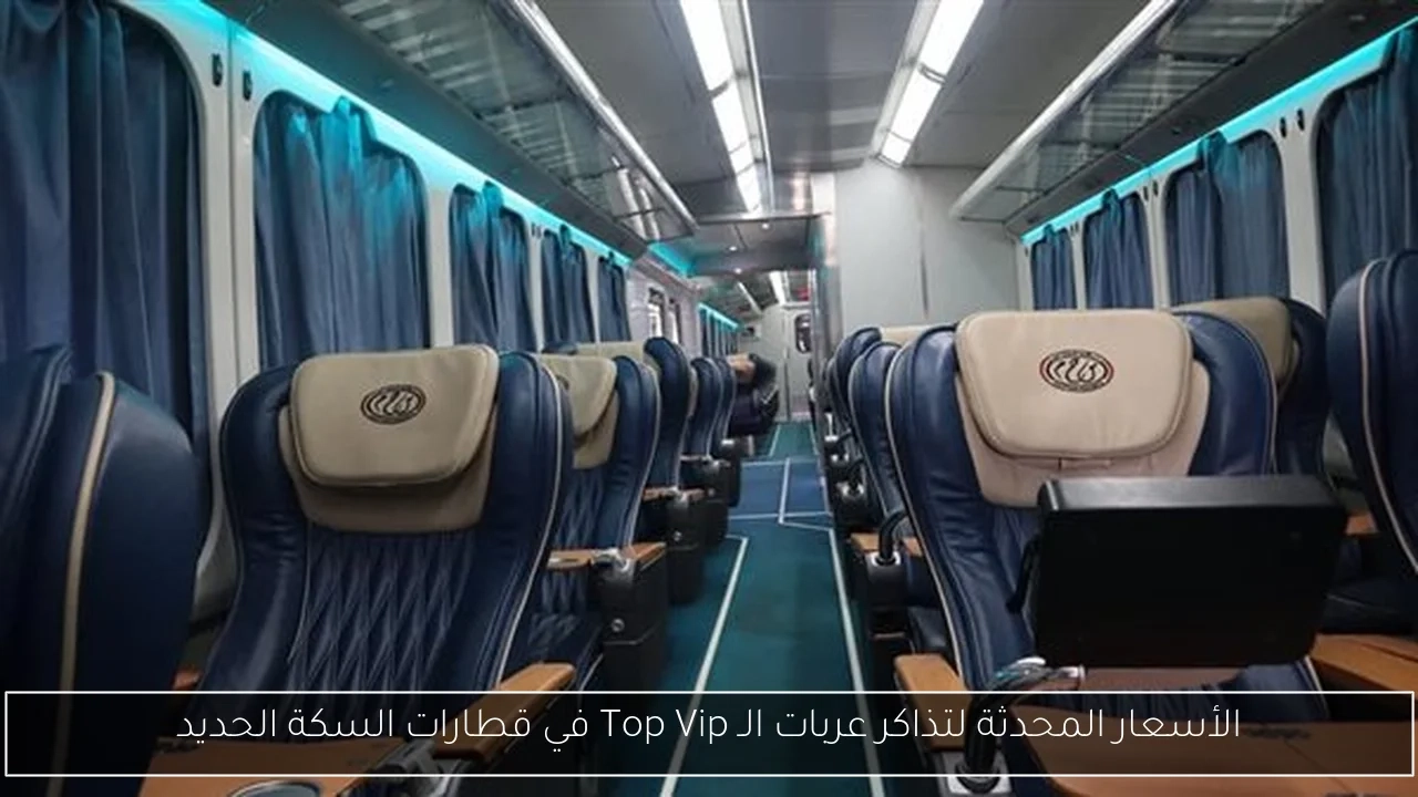 الأسعار المحدثة لتذاكر عربات الـ Top Vip في قطارات السكة الحديد