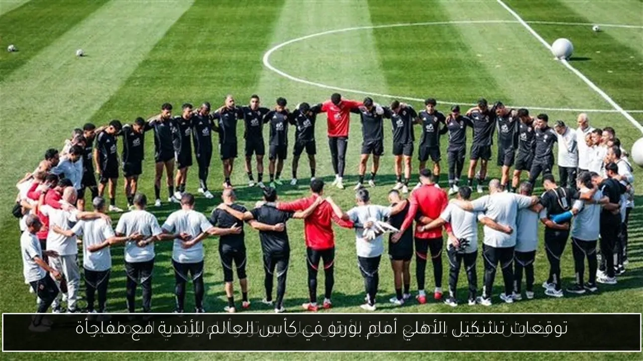 توقعات تشكيل الأهلي أمام بورتو في كأس العالم للأندية مع مفاجأة