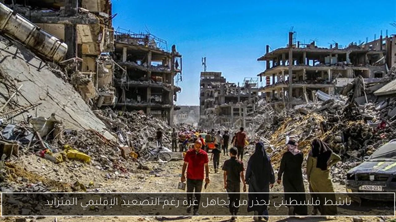 ناشط فلسطيني يحذر من تجاهل غزة رغم التصعيد الإقليمي المتزايد