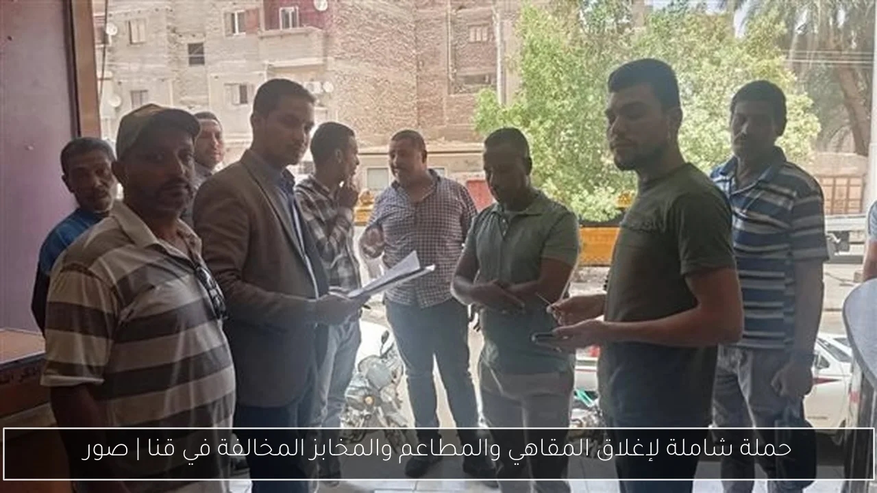حملة شاملة لإغلاق المقاهي والمطاعم والمخابز المخالفة في قنا