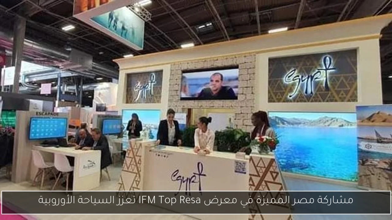 مشاركة مصر المميزة في معرض IFM Top Resa تعزز السياحة الأوروبية