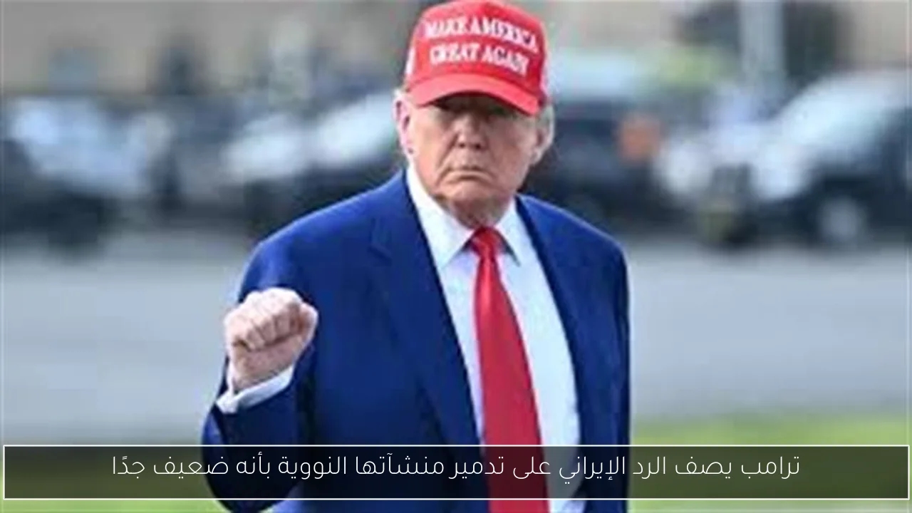 ترامب يصف الرد الإيراني على تدمير منشآتها النووية بأنه ضعيف جدًا