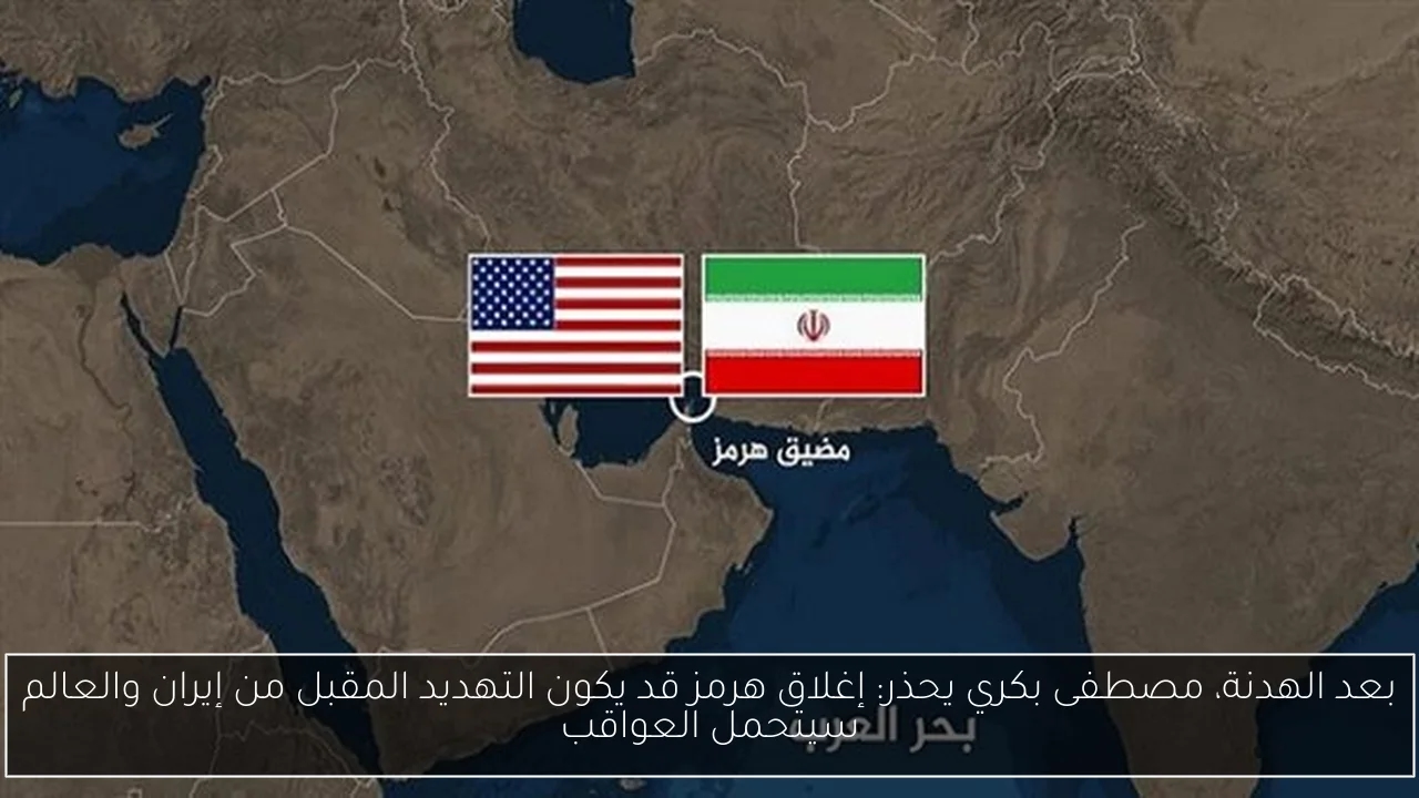 بعد الهدنة، مصطفى بكري يحذر: إغلاق هرمز قد يكون التهديد المقبل من إيران والعالم سيتحمل العواقب