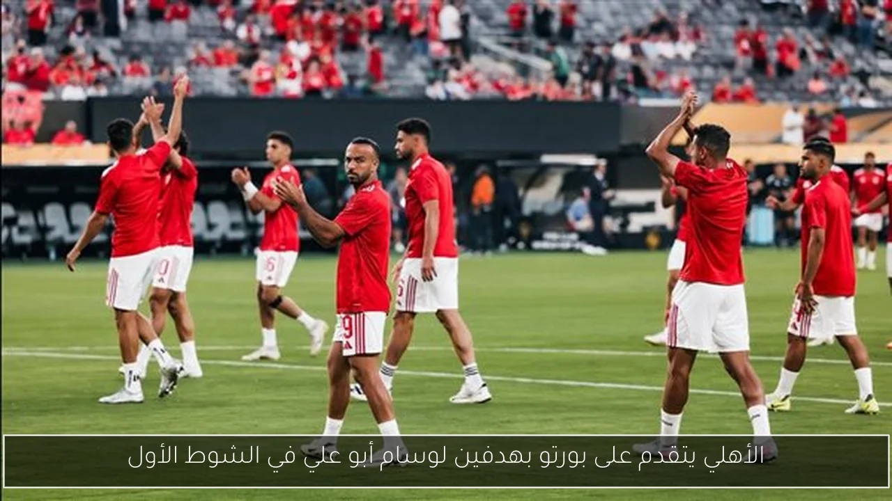 الأهلي يتقدم على بورتو بهدفين لوسام أبو علي في الشوط الأول