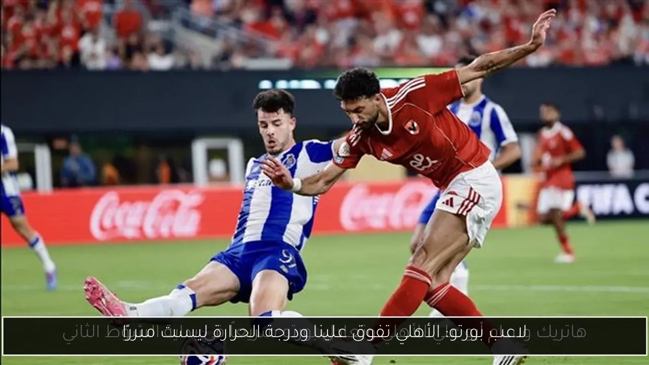 لاعب بورتو: الأهلي تفوق علينا ودرجة الحرارة ليست مبررًا