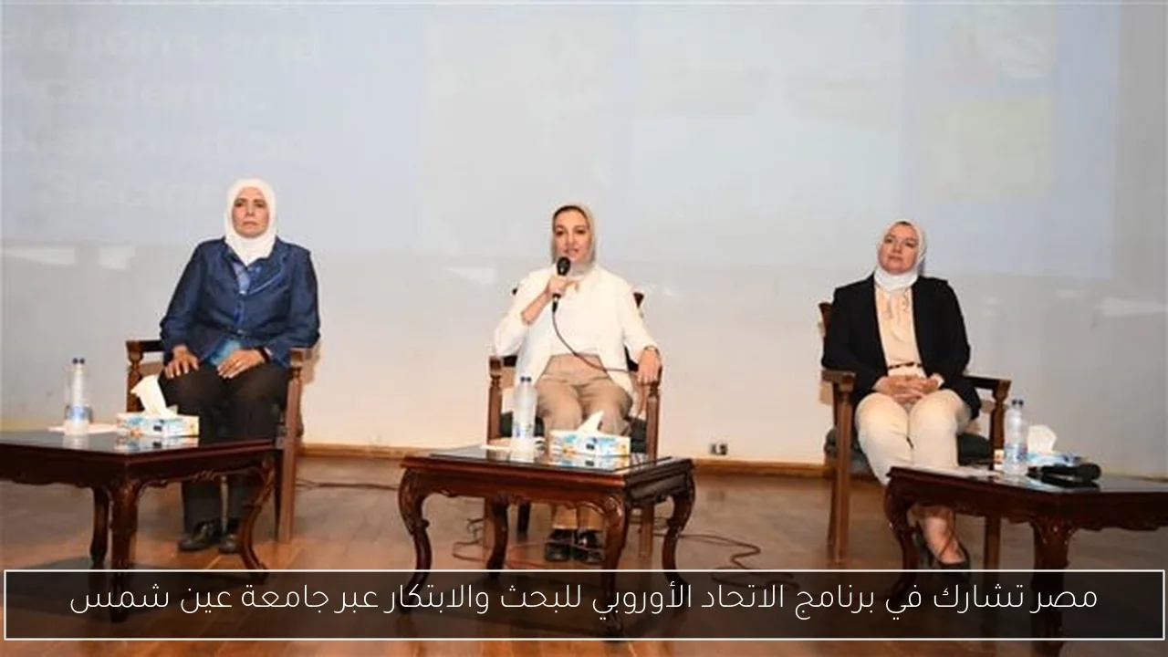 مصر تشارك في برنامج الاتحاد الأوروبي للبحث والابتكار عبر جامعة عين شمس